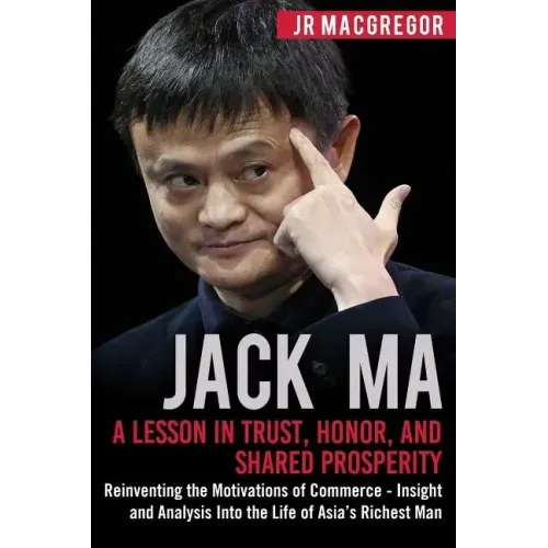Jack Ma: A Lesson in Trust, Honor, and Shared Prosperity: Reinventing the Motivations of Commerce - Insight and Analysis into t
