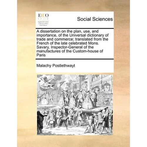 A Dissertation on the Plan, Use, and Importance, of the Universal Dictionary of Trade and Commerce; Translated from the French of the Late Celebrated