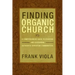 Finding Organic Church: A Comprehensive Guide to Starting and Sustaining Authentic Christian Communities