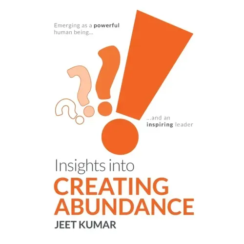 Insights into Creating Abundance: Emerging as a powerful human being and an inspiring leader