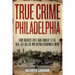 True Crime Philadelphia: From America's First Bank Robbery to the Real-Life Killers Who Inspired Boardwalk Empire