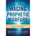 Waging Prophetic Warfare: Effective Prayer Strategies to Defeat the Enemy