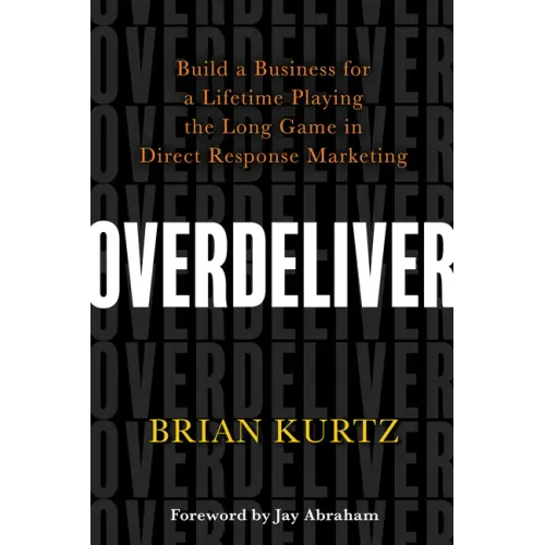 Overdeliver: Build a Business for a Lifetime Playing the Long Game in Direct Response Marketing