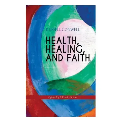 HEALTH, HEALING, AND FAITH (Spirituality & Practice Series): New Thought Book on Effective Prayer, Spiritual Growth and Healing