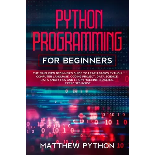 python programming for beginners: The simplified beginner's guide to learn basics Python computer language, coding project, data science, data analyti