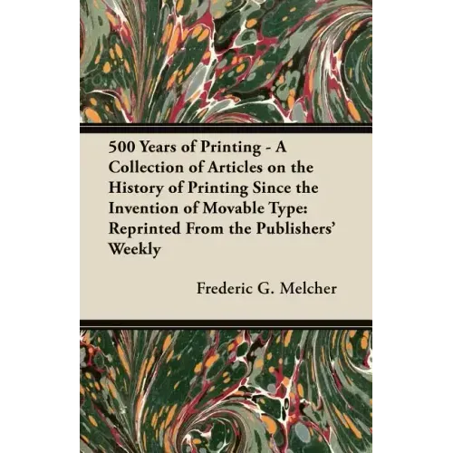 500 Years of Printing - A Collection of Articles on the History of Printing Since the Invention of Movable Type: Reprinted From the Publishers' Weekly