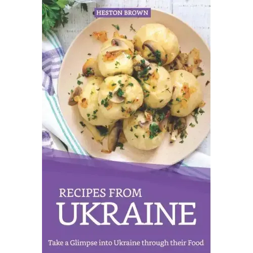 Recipes from Ukraine: Take a Glimpse into Ukraine through their Food