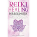 Reiki Healing for Beginners: The Ultimate Guide to Learn Mindfulness and Self-Healing Techniques. Mind Power Through Chakra Meditation, Increase Yo