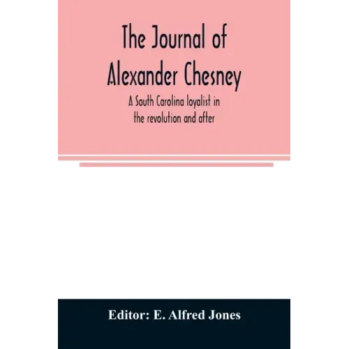 The journal of Alexander Chesney: a South Carolina loyalist in the revolution and after