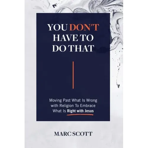 You Don't Have To Do That: Moving Past What Is Wrong with Religion to Embrace What Is Right with Jesus