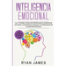 Inteligencia Emocional: Los 21 Consejos y trucos más efectivos para la conciencia de uno mismo, el control de las emociones y el mejoramiento de tu Co