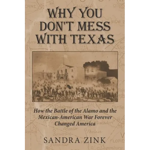 Why You Don't Mess With Texas: How the Battle of the Alamo and the Mexican-American War Forever Changed America