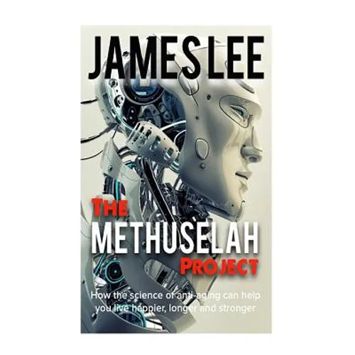 The Methuselah Project - How the science of anti-aging can help you live happier, longer and stronger