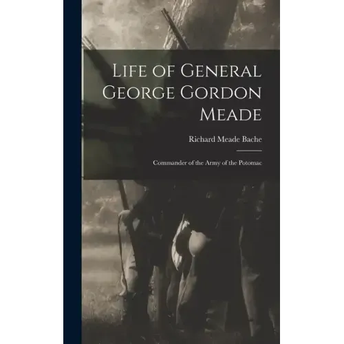 Life of General George Gordon Meade: Commander of the Army of the Potomac