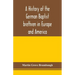 A history of the German Baptist brethren in Europe and America