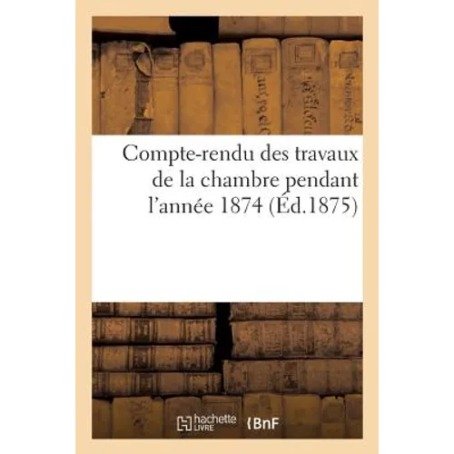 Compte-Rendu Des Travaux de la Chambre Pendant l'Année 1874