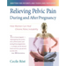 Relieving Pelvic Pain During and After Pregnancy: How Women Can Heal Chronic Pelvic Instability