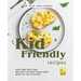 Easy and Unique Kid Friendly Recipes: Easy and Exciting Recipes to Keep Your Kids Busy in the Kitchen