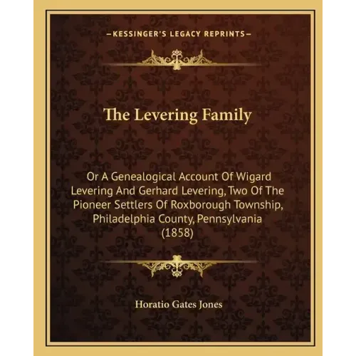 The Levering Family: Or a Genealogical Account of Wigard Levering and Gerhard Levering, Two of the Pioneer Settlers of Roxborough Township,