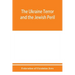 The Ukraine Terror and the Jewish Peril: Comprising 1. Memorandum by the Committee of Jewish Delegations on the Massacre of Jews in the Ukraine 2. Rep