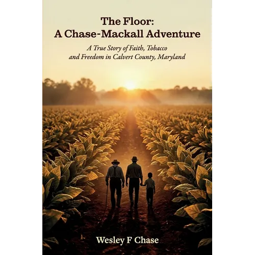 The Floor: A Chase-Mackall Adventure, A True Story of Faith, Tobacco, and Freedom in Calvert County, Maryland