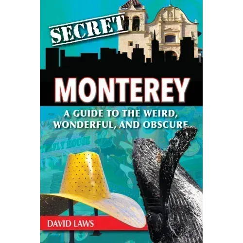 Secret Monterey: A Guide to the Weird, Wonderful, and Obscure