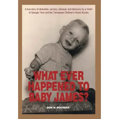 What Ever Happened to Baby James?: A true story of abduction, secrecy, betrayal, and discovery by a Victim of Georgia Tann and the Tennessee Children'