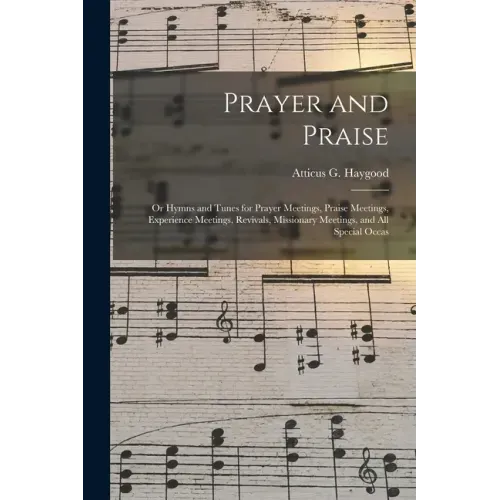 Prayer and Praise: or Hymns and Tunes for Prayer Meetings, Praise Meetings, Experience Meetings, Revivals, Missionary Meetings, and All Special Occas