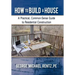 How to Build a House: A Practical, Common-Sense Guide to Residential Construction