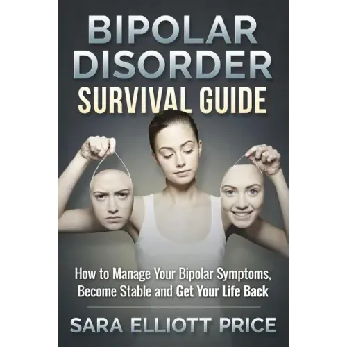Bipolar Disorder Survival Guide: How to Manage Your Bipolar Symptoms, Become Stable and Get Your Life Back - Paperback