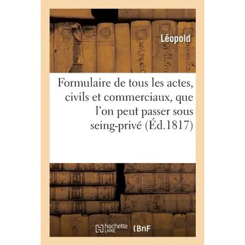 Formulaire de Tous Les Actes, Tant Civils Que Commerciaux, Que l'On Peut Passer Sous Seing-Privé: 3e Édition