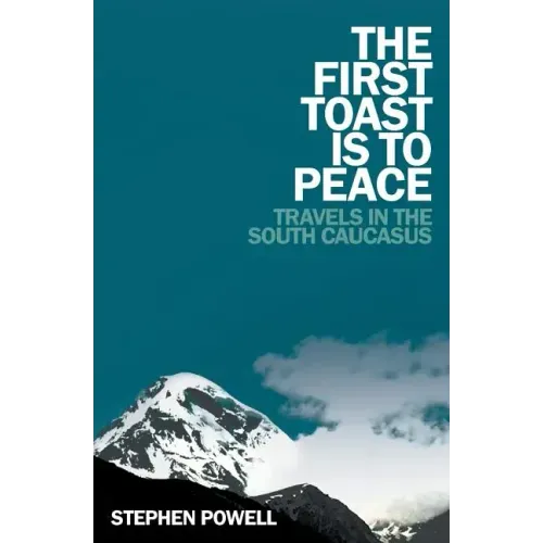 The First Toast is to Peace: Travels in the South Caucasus