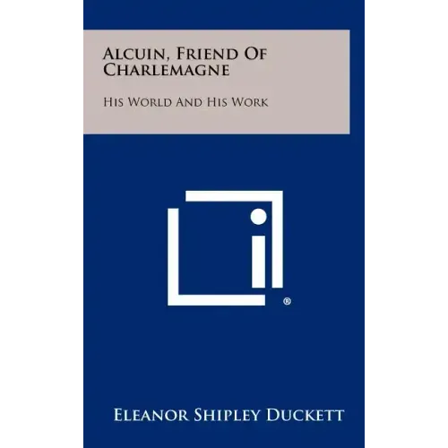 Alcuin, Friend Of Charlemagne: His World And His Work
