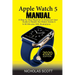 Apple Watch 5 Manual: A Step by Step Beginner to Advanced User Guide to Master the iWatch Series 5 in 60 Minutes...With Illustrations.