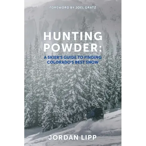 Hunting Powder: A Skier's Guide to Finding Colorado's Best Snow