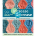 Increase, Decrease: 99 Step-By-Step Methods; Find the Perfect Technique for Shaping Every Knitting Project