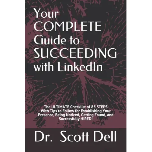 Your COMPLETE Guide to SUCCEEDING with LinkedIn: The ULTIMATE Checklist of 85 STEPS With Tips to Follow for Establishing Your Presence, Being Noticed,
