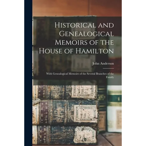 Historical and Genealogical Memoirs of the House of Hamilton: With Genealogical Memoirs of the Several Branches of the Family