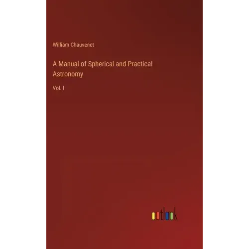 A Manual of Spherical and Practical Astronomy: Vol. I