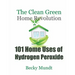 101 Home Uses of Hydrogen Peroxide: The Clean Green Home Revolution