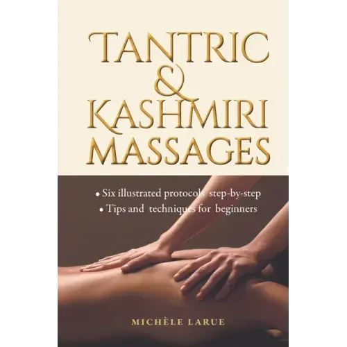 Tantric & Kashmiri Massages: Six illustrated protocols step-by-step, Tips and techniques for beginners