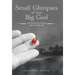 Small Glimpses of Our Big God: A 60 Day Journey to Seeing God in Everyday Life