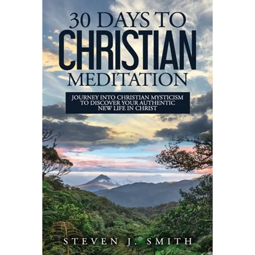30 Days to Christian Meditation: Journey into Christian Mysticism to Discover Your Authentic New Life in Christ