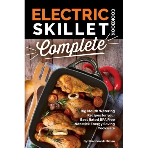 Electric Skillet Cookbook Complete: Big Mouth Watering Recipes for your Best Rated BPA Free Nonstick Energy Saving Cookware