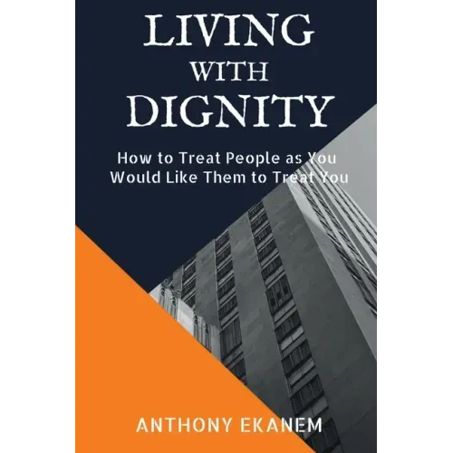 Living With Dignity: How to Treat People as You Would Like Them to Treat You