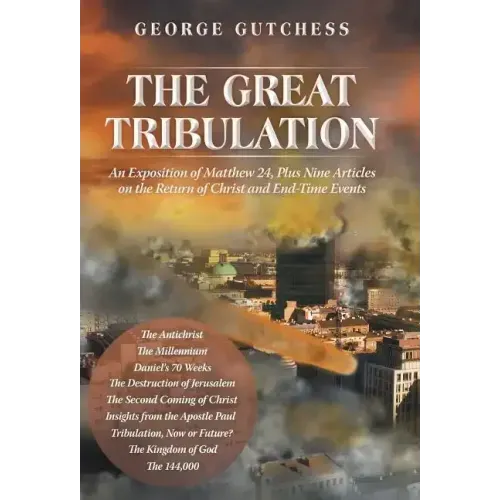 The Great Tribulation: An Exposition of Matthew 24, Plus Nine Articles on the Return of Christ and End-Time Events