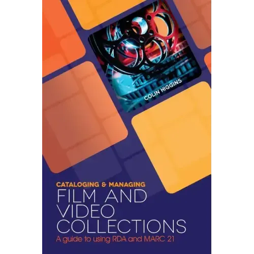 Cataloging and Managing Film & Video Collections: A Guide to Using RDA and MARC21