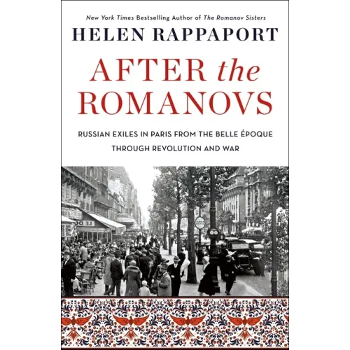 After the Romanovs: Russian Exiles in Paris from the Belle Époque Through Revolution and War