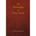 The Philosophy of Time Travel: Philosophy, Ethics, and Method for Time Travel