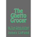 The Ghetto Grocer: 50 True Tales of Food Market Misadventure